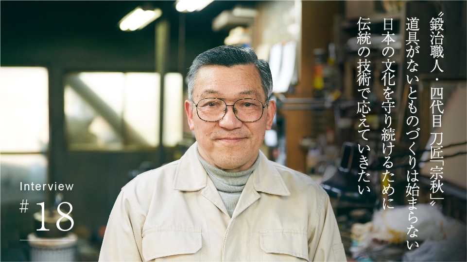 〝鍛治職人・四代目 刀匠 「宗秋」〟 道具がないとものづくりは始まらない 日本の文化を守り続けるために 伝統の技術で応えていきたい